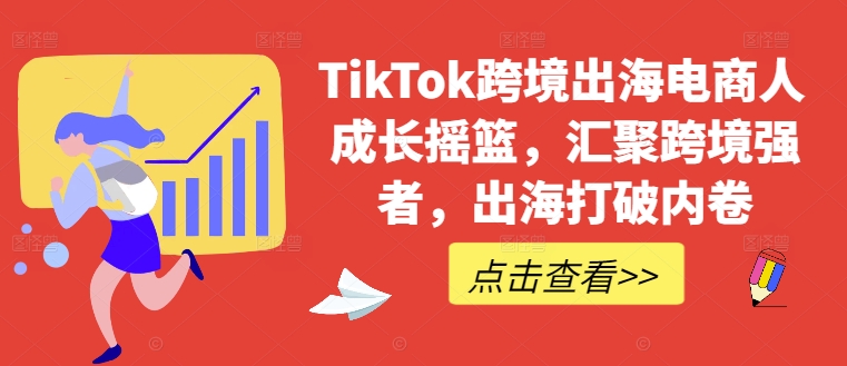 TikTok跨境出海电商人成长摇篮，汇聚跨境强者，出海打破内卷-梦凌网创