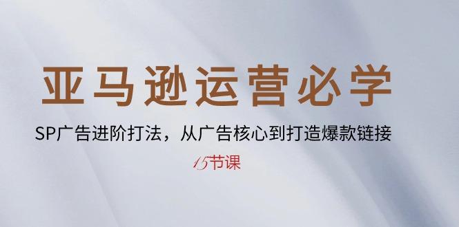 亚马逊运营必学： SP广告进阶打法，从广告核心到打造爆款链接-15节课-薪火元第一资源库