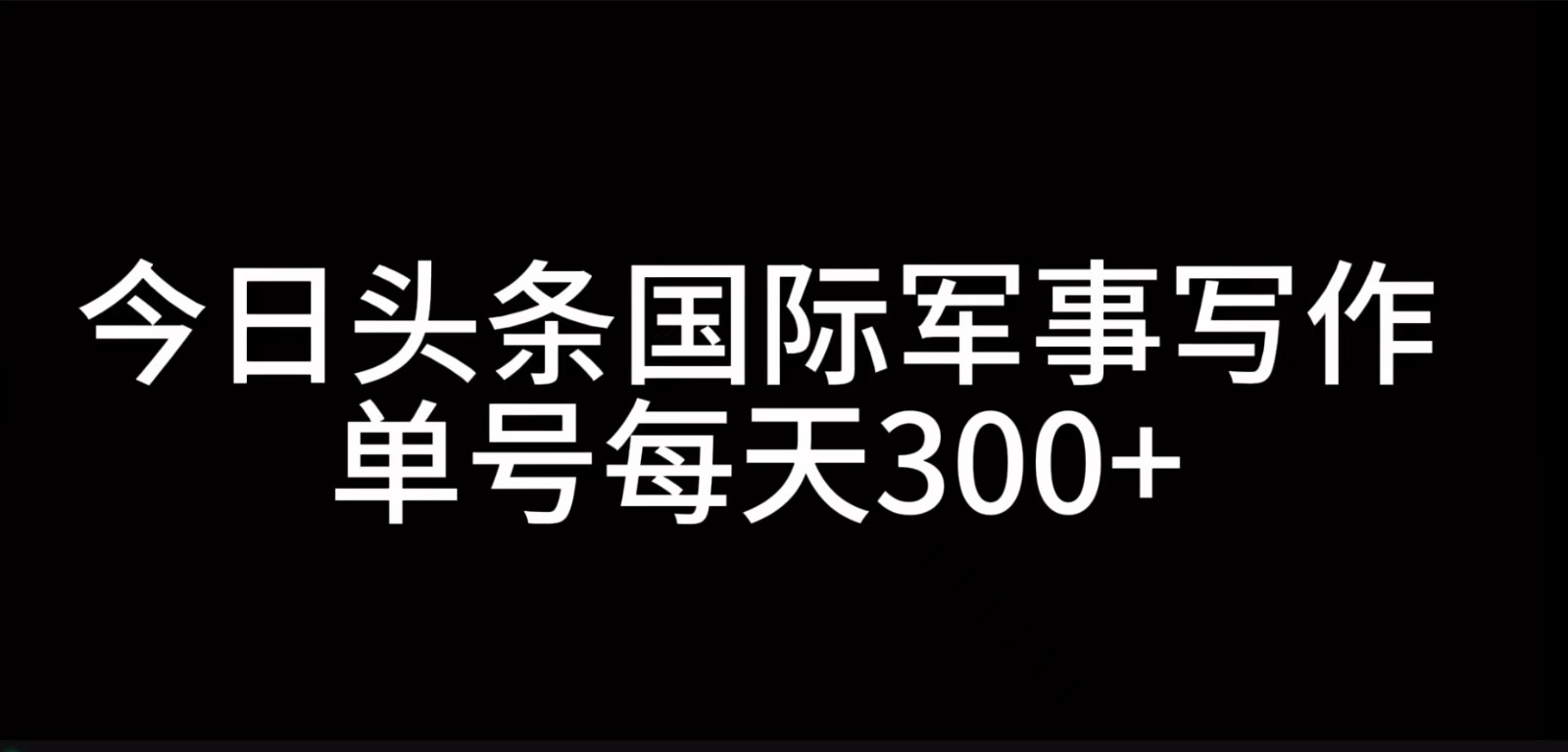 今日头条国际军事写作，利用AI创作，单号日入300+-梦凌网创