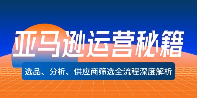亚马逊运营秘籍：选品、分析、供应商筛选全流程深度解析(无水印-梦凌网创