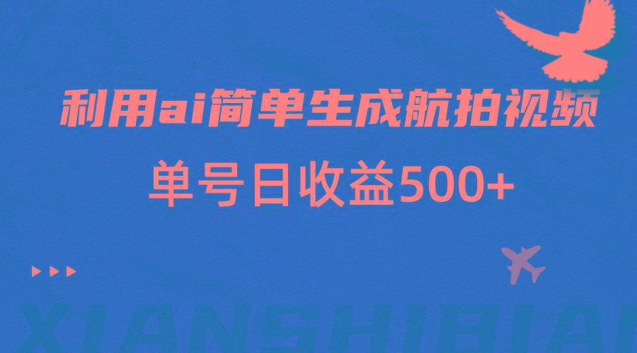 利用ai简单复制粘贴，生成航拍视频，单号日收益500+-梦凌网创