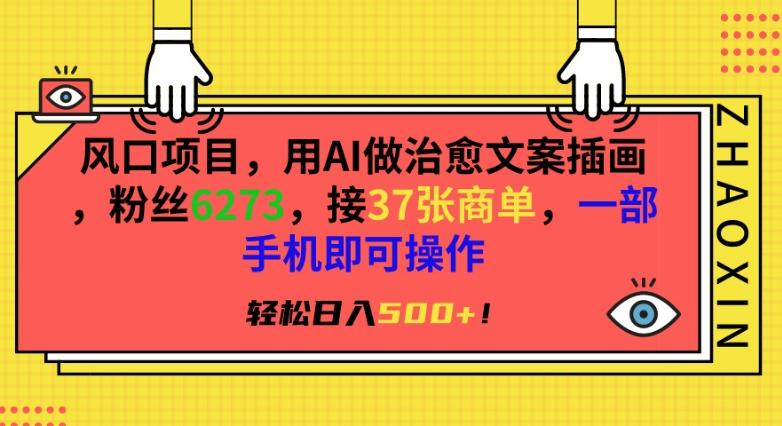 风口项目，用AI做治愈文案插画，粉丝6273，接37张商单，一部手机即可操作，轻松日入500+【揭秘】-梦凌网创
