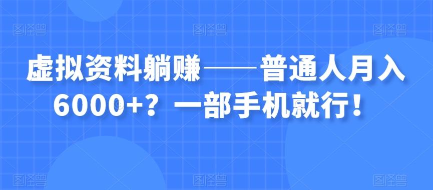 虚拟资料躺赚——普通人月入6000+？一部手机就行！-薪火元第一资源库