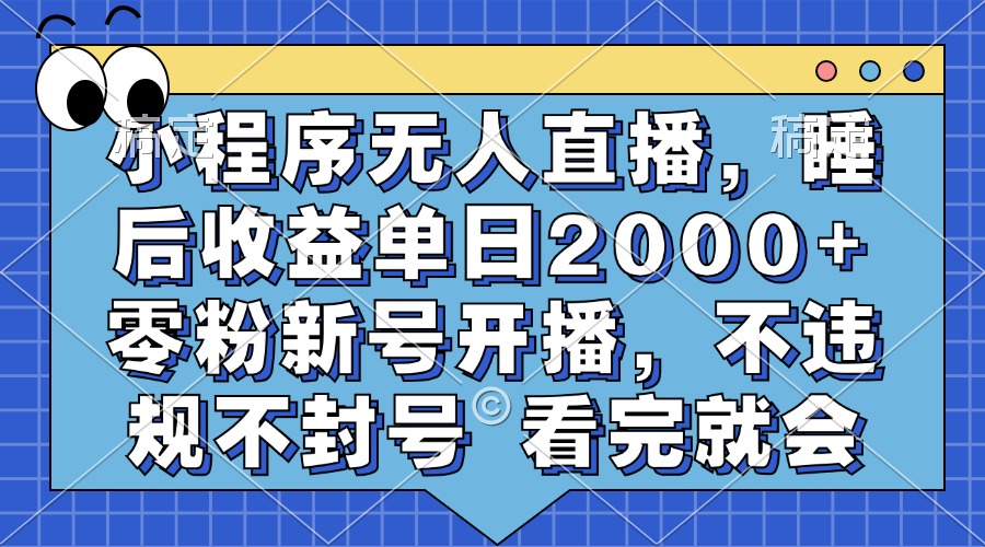 小程序无人直播，睡后收益单日2000+ 零粉新号开播，不违规不封号 看完就会-梦凌网创