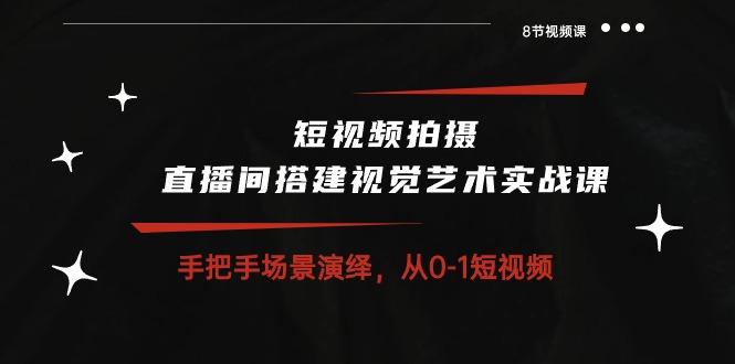 短视频拍摄+直播间搭建视觉艺术实战课：手把手场景演绎 从0-1短视频-8节课-梦凌网创