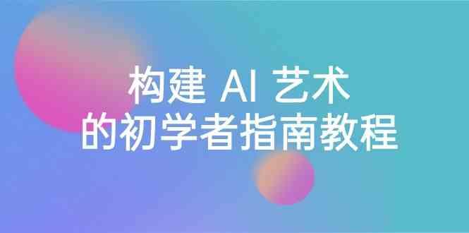 Stable Diffusion 101：构建 AI 艺术的初学者指南教程-16节课-中英字幕-梦凌网创