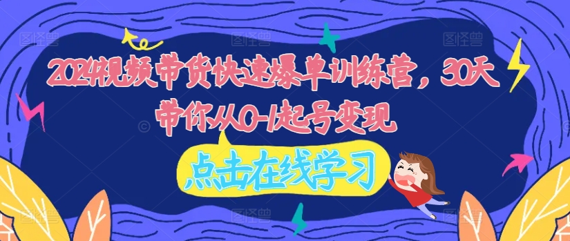 2024视频带货快速爆单训练营，30天带你从0-1起号变现-梦凌网创