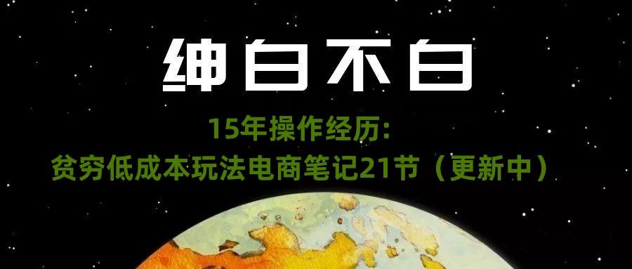 绅白不白·15年操作经历：贫穷低成本玩法电商笔记21节（1107日更新）-梦凌网创