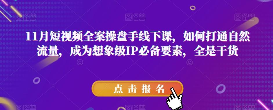 11月短视频全案操盘手线下课，如何打通自然流量，成为想象级IP必备要素，全是干货-梦凌网创