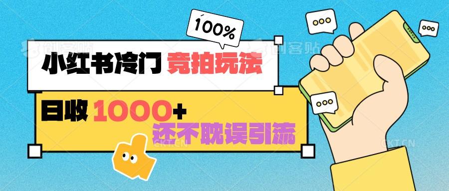 小红书冷门 竞拍玩法 日收1000+ 不耽误引流 可以做店铺 可以做私域-梦凌网创