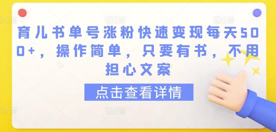育儿书单号涨粉快速变现每天500+，操作简单，只要有书，不用担心文案【揭秘】-梦凌网创