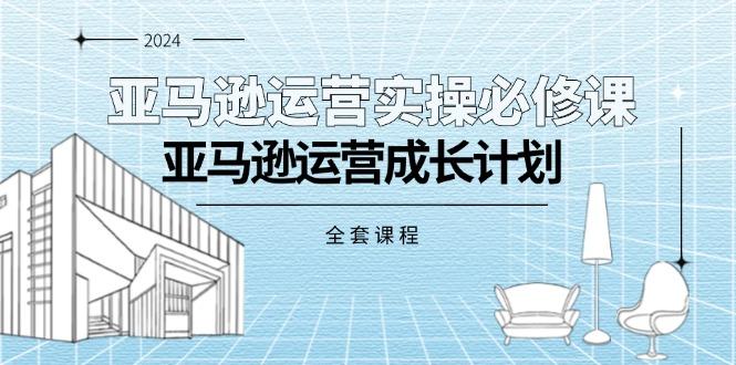 亚马逊运营实操必修课，亚马逊运营成长计划(全套课程-梦凌网创