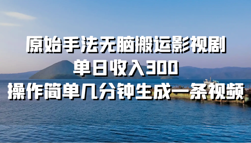 原始手法无脑搬运影视剧，单日收入300，操作简单几分钟生成一条视频-薪火元第一资源库