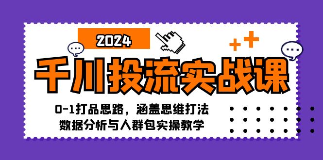 千川投流实战课：0-1打品思路，涵盖思维打法、数据分析与人群包实操教学-梦凌网创