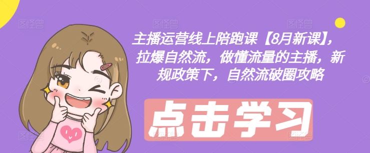 主播运营线上陪跑课【8月新课】，拉爆自然流，做懂流量的主播，新规政策下，自然流破圈攻略-梦凌网创