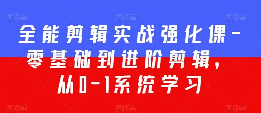 全能剪辑实战强化课-零基础到进阶剪辑，从0-1系统学习，200节课程加强版！-梦凌网创