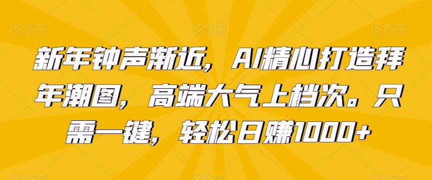新年钟声渐近，AI精心打造拜年潮图，高端大气上档次。只需一键，轻松日赚1000+【揭秘】-梦凌网创