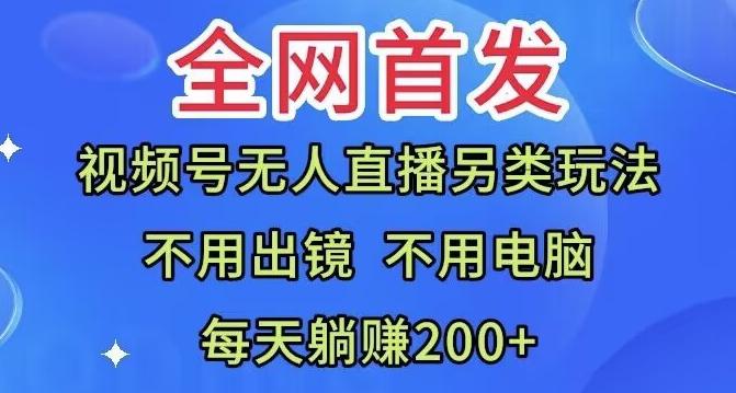 全网首发：视频号无人直播另类玩法，无需电脑，每天躺赚200+-梦凌网创