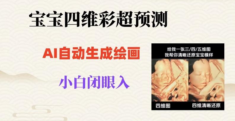 宝宝四维彩超AI预测项目，无门槛生成闭眼入日500+【揭秘】-梦凌网创