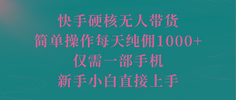 (9861期)快手硬核无人带货，简单操作每天纯佣1000+,仅需一部手机，新手小白直接上手-梦凌网创