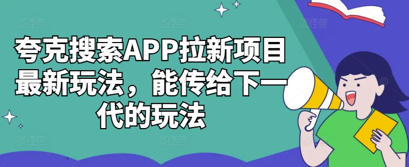 夸克搜索APP拉新项目最新玩法，能传给下一代的玩法-梦凌网创