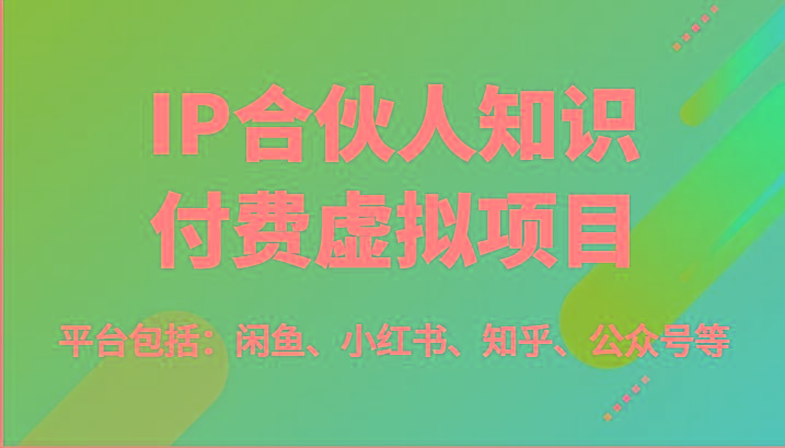 IP合伙人知识付费虚拟项目，包括：闲鱼、小红书、知乎、公众号等(51节)-梦凌网创