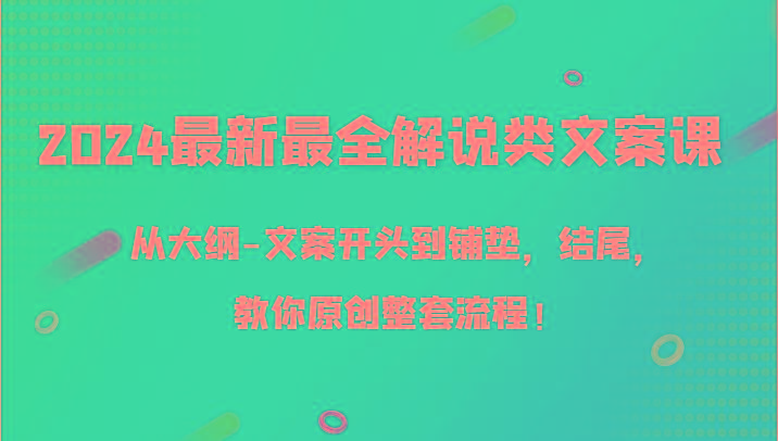2024最新最全解说类文案课，从大纲-文案开头到铺垫，结尾，教你原创整套流程！-梦凌网创