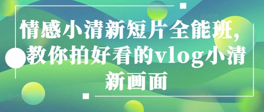 情感小清新短片全能班，教你拍好看的vlog小清新画面-梦凌网创