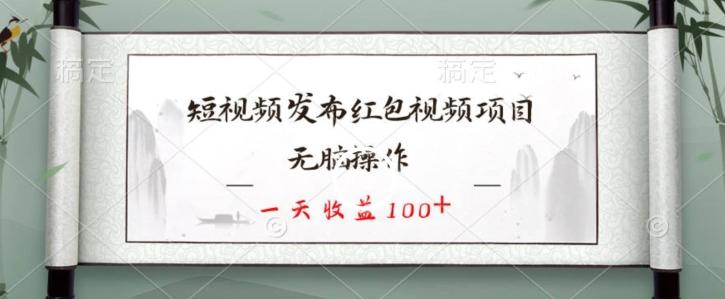 短视频发布红包视频项目，无脑操作，一天收益100+-梦凌网创