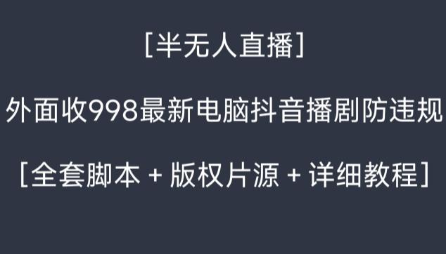 外面收998最新半无人直播电脑抖音播剧防违规【全套脚本＋版权片源＋详细教程】-梦凌网创
