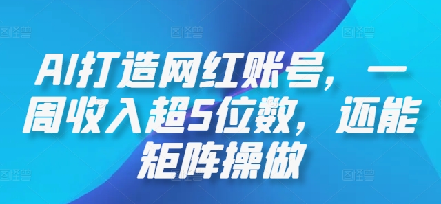 AI打造网红账号，一周收入超5位数，还能矩阵操做-梦凌网创