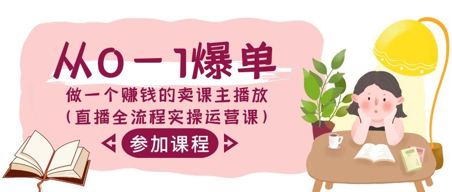从0-1爆单-做一个赚钱的卖课主播放(直播全流程实操运营课)-梦凌网创