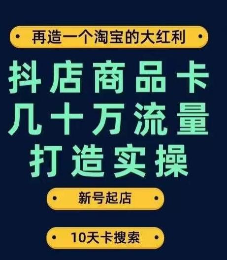 抖店商品卡几十万流量打造实操，从新号起店到一天几十万搜索、推荐流量完整实操步骤-梦凌网创