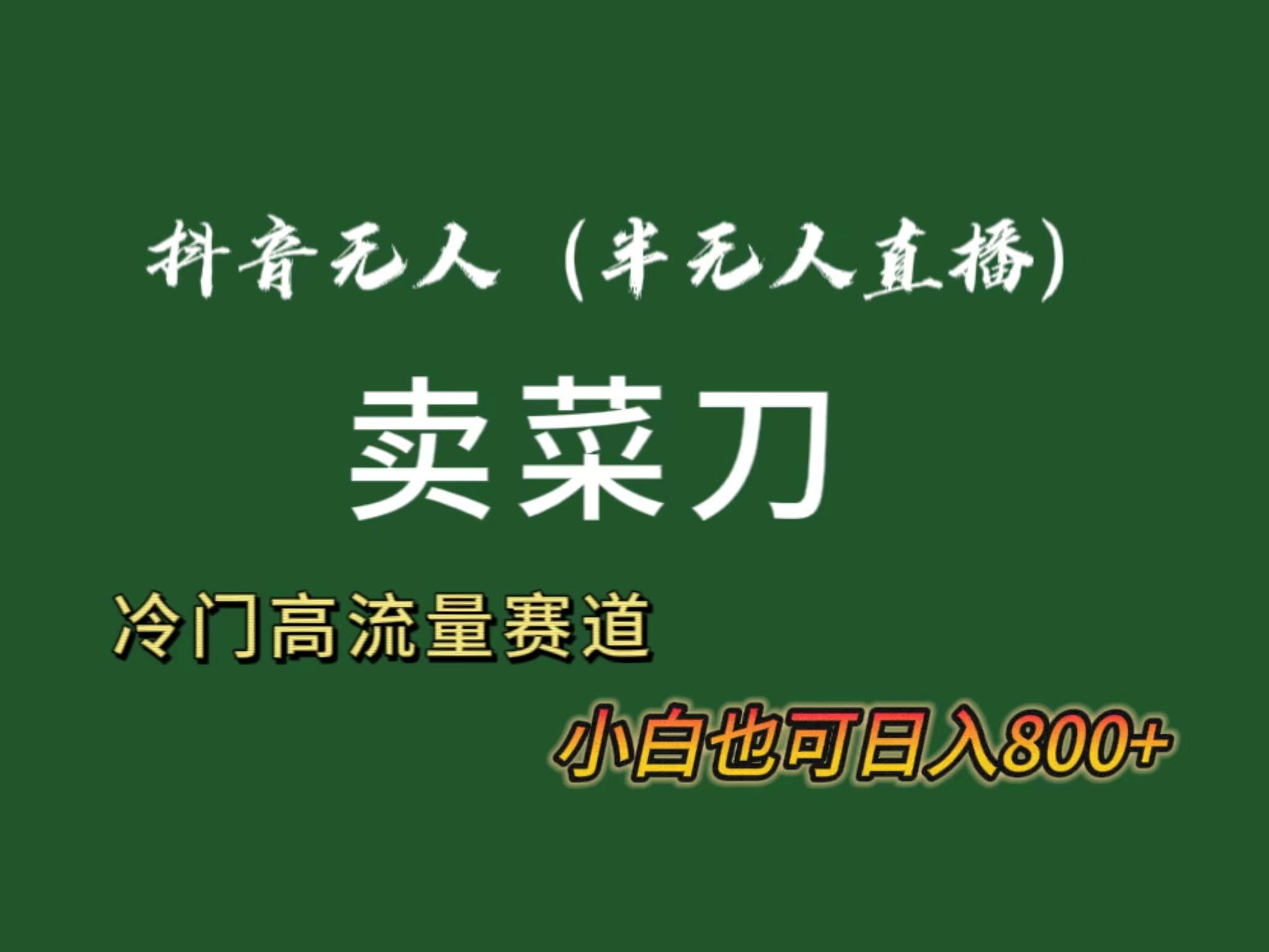 抖音无人(半无人)直播卖菜刀日入800+！冷门品流量大，全套教程+软件！-梦凌网创