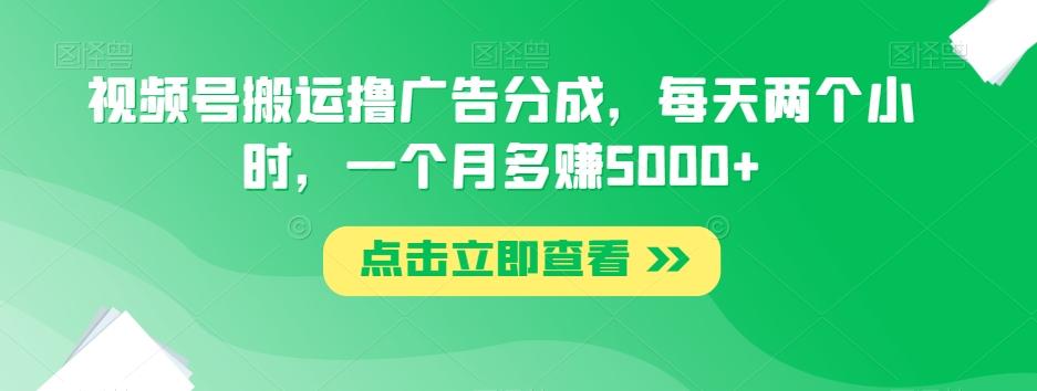 视频号搬运撸广告分成，每天两个小时，一个月多赚5000+-梦凌网创