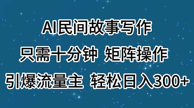 AI民间故事写作，只需十分钟，矩阵操作，引爆流量主，轻松日入300+-梦凌网创