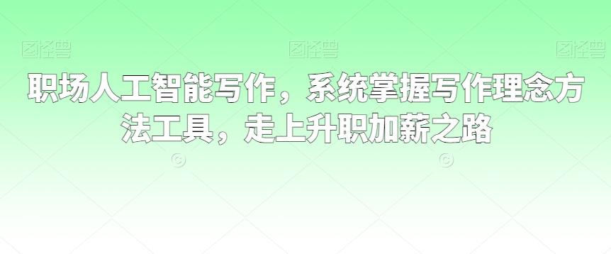 职场人工智能写作，系统掌握写作理念方法工具，走上升职加薪之路-梦凌网创