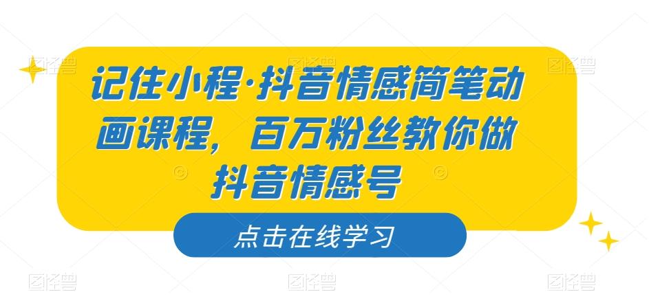 记住小程·抖音情感简笔动画课程，百万粉丝教你做抖音情感号-梦凌网创