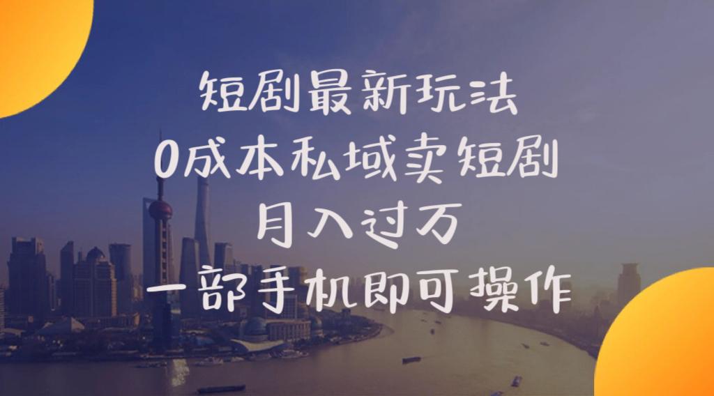 短剧最新玩法    0成本私域卖短剧     月入过万     一部手机即可操作-薪火元第一资源库