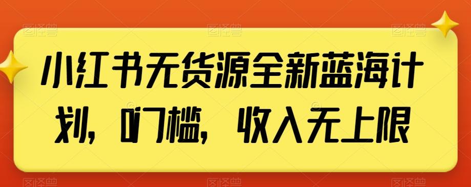 小红书无货源全新蓝海计划，0门槛，收入无上限【揭秘】-梦凌网创