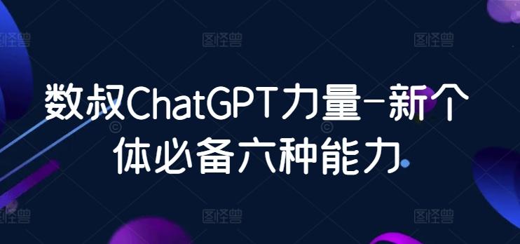 数叔ChatGPT力量-新个体必备六种能力-梦凌网创