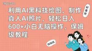 利用AI黑科技绘图，制作真人AI照片，轻松日入600+小白无脑操作，保姆级教程【揭秘】-梦凌网创