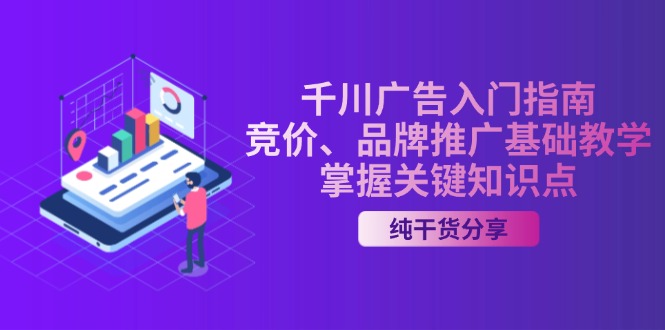 千川广告入门指南｜竞价、品牌推广基础教学，掌握关键知识点-薪火元第一资源库