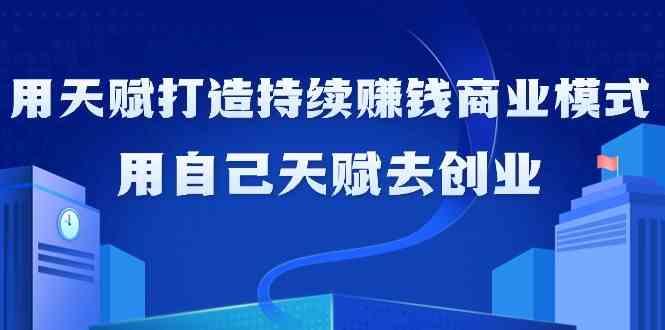 如何利用天赋打造持续赚钱商业模式，用自己天赋去创业(21节课)-梦凌网创