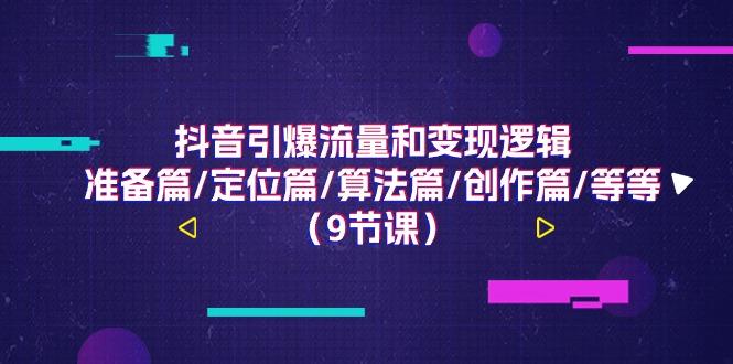 抖音引爆流量和变现逻辑，准备篇/定位篇/算法篇/创作篇/等等(9节课)-梦凌网创
