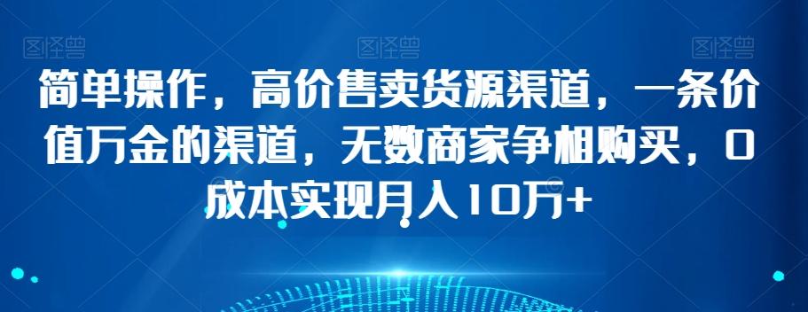 简单操作，高价售卖货源渠道，一条价值万金的渠道，无数商家争相购买，0成本实现月入10万+【揭秘】-梦凌网创
