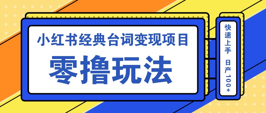 小红书经典台词变现项目，零撸玩法 快速上手 日产100+-梦凌网创