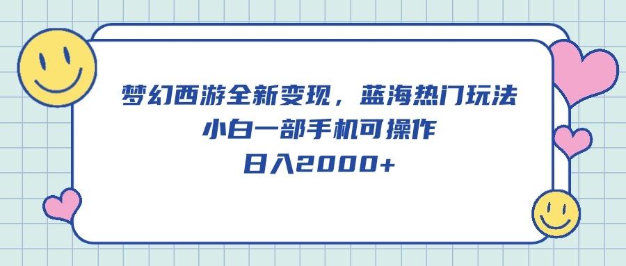 梦幻西游全新变现，蓝海热门玩法，小白一部手机可操作，日入2000+-梦凌网创