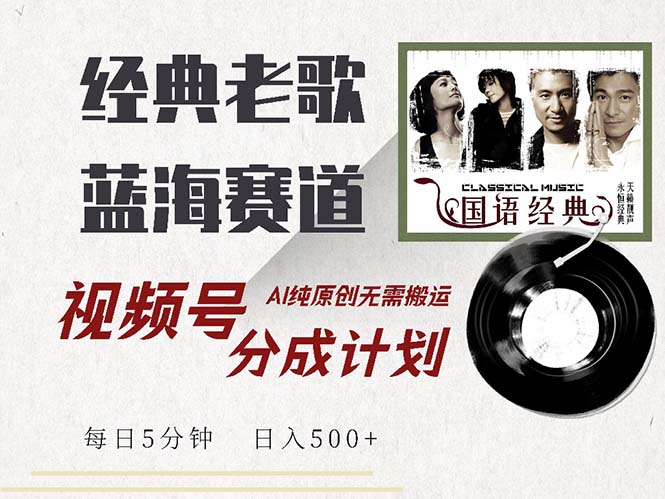 最新经典老歌赛道，视频号分成计划收益拿到手软，AI纯原创，无需搬运每…-梦凌网创