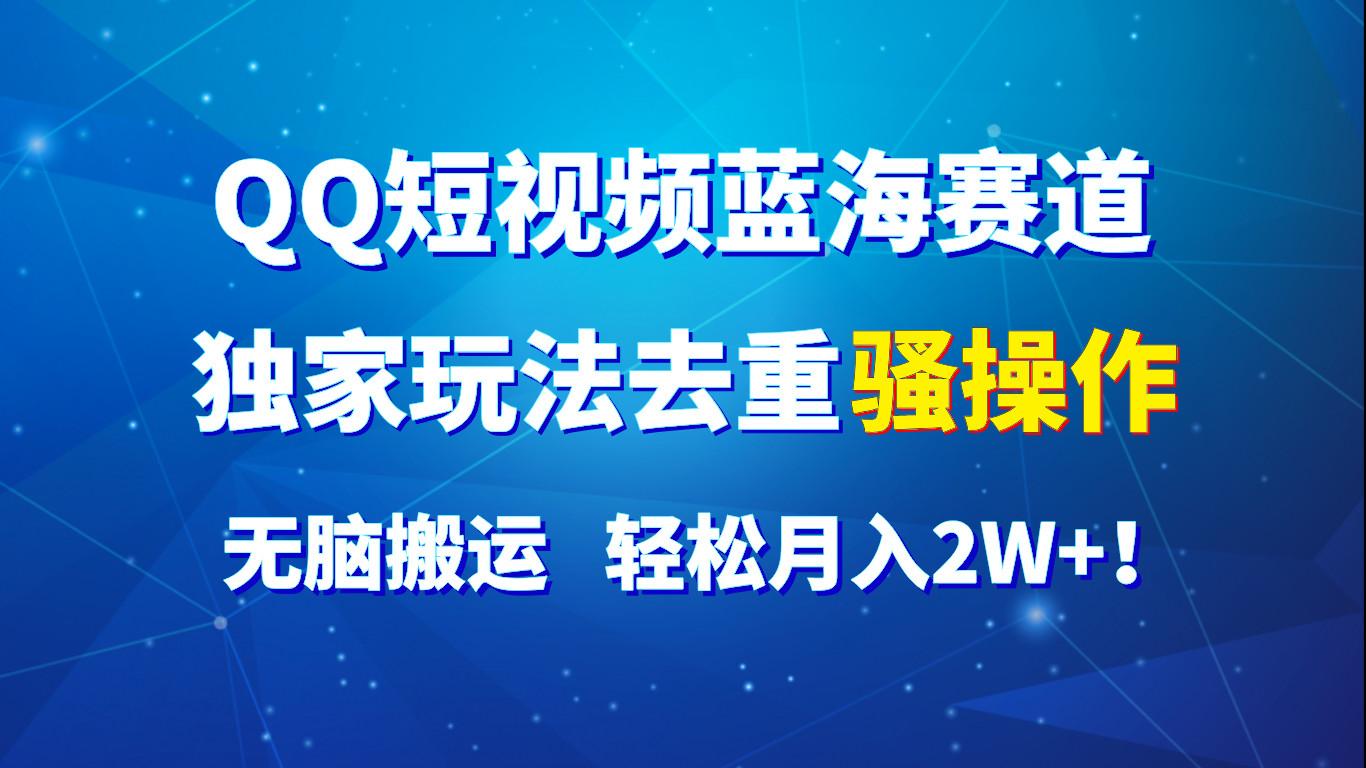 QQ短视频蓝海赛道，独家玩法去重骚操作，无脑搬运，轻松月入2W+！-梦凌网创